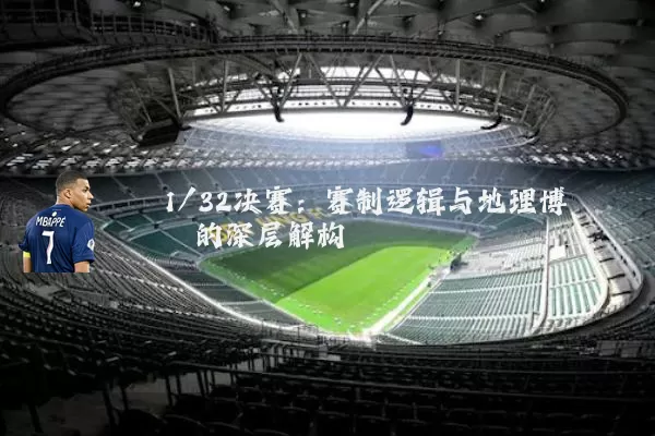 1/32决赛：赛制逻辑与地理博弈的深层解构