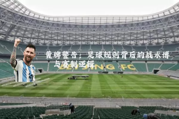 黄牌警告:足球规则背后的战术博弈与赛制逻辑