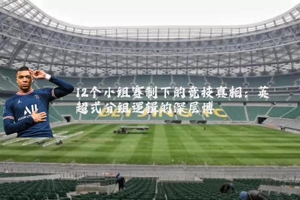 12个小组赛制下的竞技真相：英超式分组逻辑的深层博弈