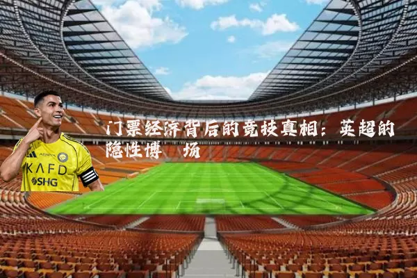 门票经济背后的竞技真相：英超的隐性博弈场