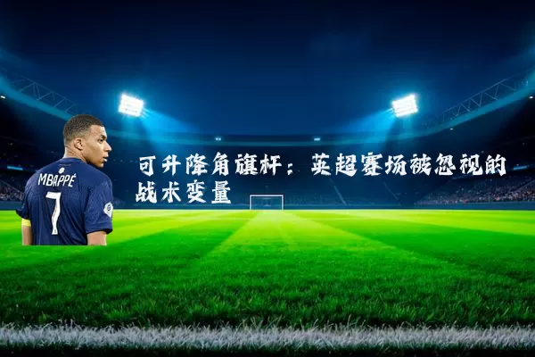 可升降角旗杆：英超赛场被忽视的战术变量