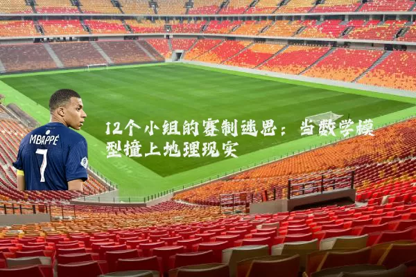 12个小组的赛制迷思:当数学模型撞上地理现实