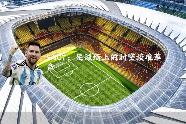 SAOT：足球场上的时空校准革命