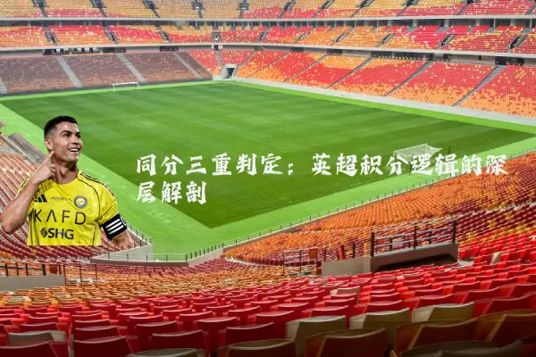 同分三重判定:英超积分逻辑的深层解剖