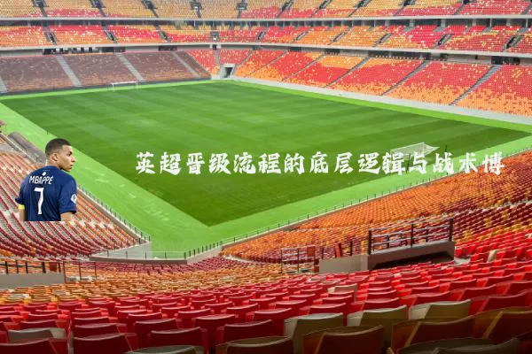 英超晋级流程的底层逻辑与战术博弈