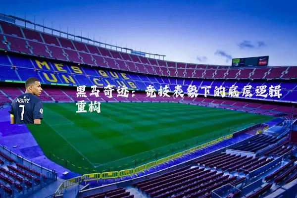黑马奇迹:竞技表象下的底层逻辑重构
