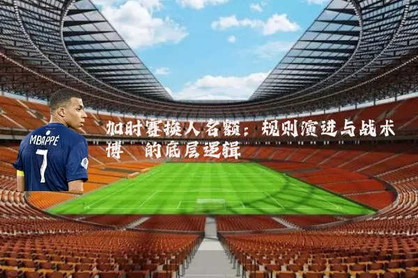 加时赛换人名额：规则演进与战术博弈的底层逻辑