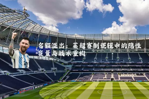 名额溢出:英超赛制逻辑中的隐性变量与战术重构