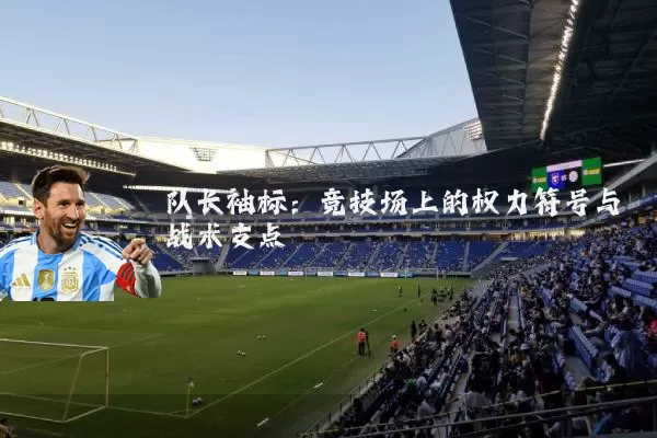 队长袖标：竞技场上的权力符号与战术支点