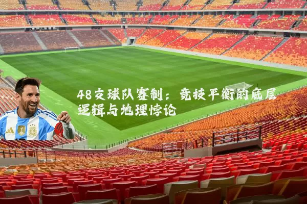 48支球队赛制：竞技平衡的底层逻辑与地理悖论