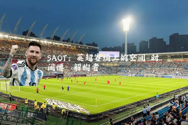 SAOT：英超赛场上的空间-时间博弈解构者