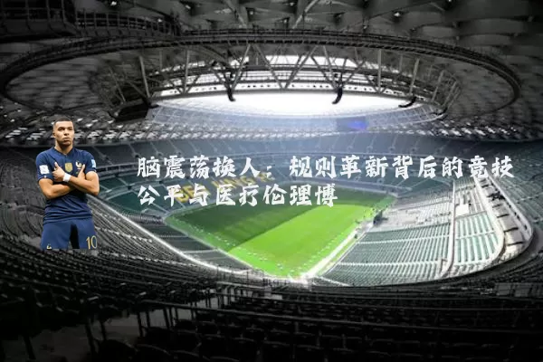 脑震荡换人:规则革新背后的竞技公平与医疗伦理博弈