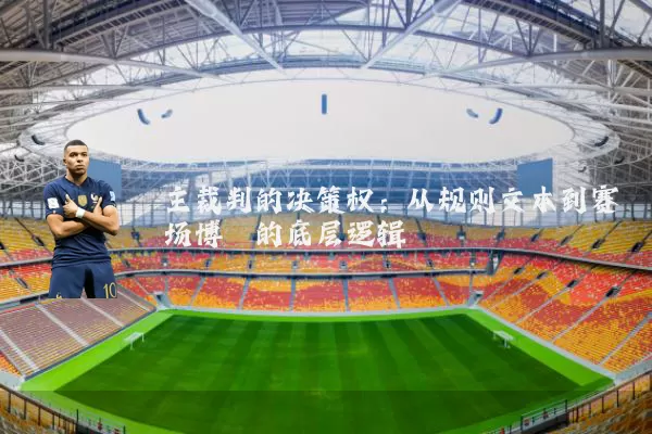 主裁判的决策权：从规则文本到赛场博弈的底层逻辑