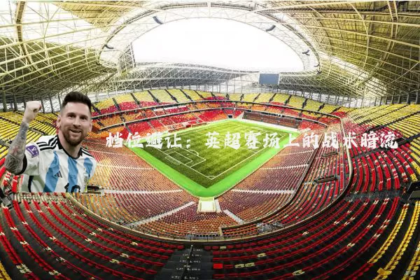 档位避让:英超赛场上的战术暗流