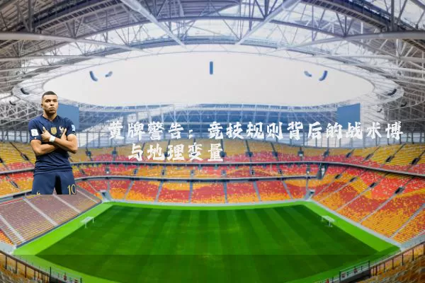 黄牌警告:竞技规则背后的战术博弈与地理变量